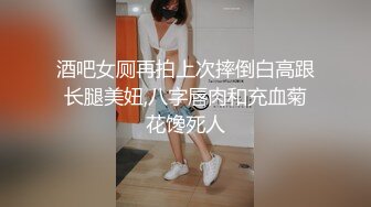 酒吧女厕再拍上次摔倒白高跟长腿美妞,八字唇肉和充血菊花馋死人