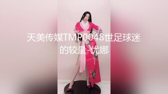 天美传媒TMP0048世足球迷的较量-优娜