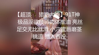 【超顶❤️猎艳大神】91T神✨ 极品淫欲技师肉体推油 亮丝足交无比丝滑 小穴蜜唇磨茎挑逗 插入吞没