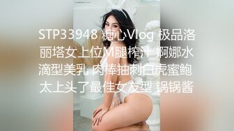 STP33948 糖心Vlog 极品洛丽塔女上位M腿榨汁 婀娜水滴型美乳 肉棒抽刺白虎蜜鲍 太上头了最佳女友型 锅锅酱