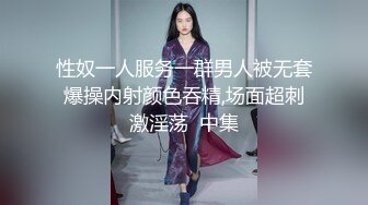 性奴一人服务一群男人被无套爆操内射颜色吞精,场面超刺激淫荡  中集