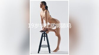 19岁学生捆绑舔鸡