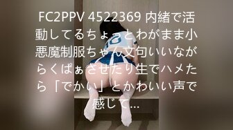 FC2PPV 4522369 内緒で活動してるちょっとわがまま小悪魔制服ちゃん文句いいながらくぱぁさせたり生でハメたら「でかい」とかわいい声で感じて…