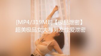 [MP4/319MB]【极品泄密】超美极品女大与男友性爱泄密