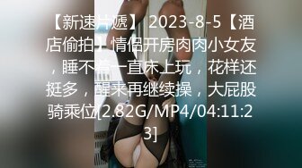 【新速片遞】 2023-8-5【酒店偷拍】情侣开房肉肉小女友，睡不着一直床上玩，花样还挺多，醒来再继续操，大屁股骑乘位[2.82G/MP4/04:11:23]