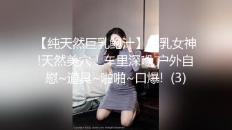 【纯天然巨乳鲍汁】爆乳女神!天然美穴！车里深喉 户外自慰~道具~啪啪~口爆!  (3)