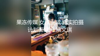 果冻传媒 女模面试 真实拍摄计划面试 主演文琪