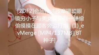 [2DF2]会所推油按摩猥琐眼镜穷小子与美女技师有一腿偷偷摸摸在顾客旁边打炮_ (1)_evMerge [MP4/137MB][BT种子]