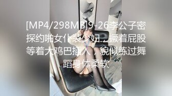 [MP4/298MB]9-26李公子密探约啪女仆装少妇，撅着屁股等着大鸡巴插入，貌似练过舞蹈身体柔软