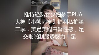 ❤️推特轻熟女少妇杀手PUA大神【小熊同学】福利私拍第二季，美足美腿白皙性感，足交啪啪制服诱惑力十足