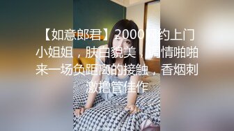 【如意郎君】2000网约上门小姐姐，肤白貌美，调情啪啪来一场负距离的接触，香烟刺激撸管佳作