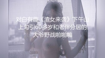 对白有趣《渣女来袭》下午山上勾引60多岁和老伴分居的大爷野战啪啪啪