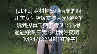 [2DF2] 身材性感颜值高的四川美女酒店援交被大屌顾客连玩到操真干爽了,淫叫：插得逼逼好痒,干我,你让我好爽啊! -[MP4/182MB][BT种子]