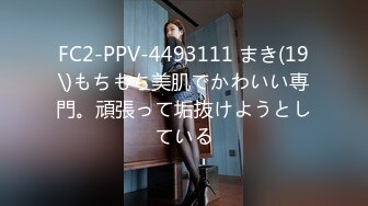 FC2-PPV-4493111 まき(19\)もちもち美肌でかわいい専門。頑張って垢抜けようとしている