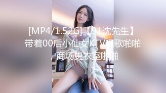 [MP4/1.52G]【91沈先生】带着00后小仙女KTV唱歌啪啪，商场更衣室啪啪