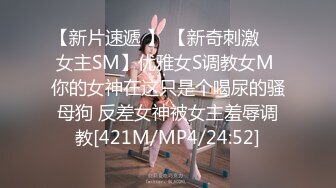 【新片速遞 】 【新奇刺激❤️女主SM】优雅女S调教女M 你的女神在这只是个喝尿的骚母狗 反差女神被女主羞辱调教[421M/MP4/24:52]