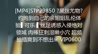 [MP4]STP29850 ?黑丝尤物? 约炮到自己的亲姐姐乱伦体验▌可乐 ▌丝足诱惑入侵绝对领域 肉棒狂刺湿嫩小穴 超频抽插爽到不想出来 VIP0600