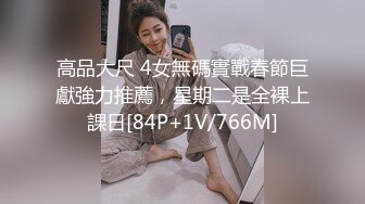 高品大尺 4女無碼實戰春節巨獻強力推薦，星期二是全裸上課日[84P+1V/766M]