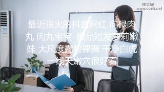 最近很火的抖音网红 向碌肉丸 肉丸宝宝  极品短发萝莉嫩妹 大尺度露脸裸舞 干净白虎一线天嫩穴很好看