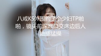 八戒KS外围约了个少妇TP啪啪，镜头前深喉口交床边后人抽插猛操