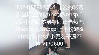 [MP4]STP27314 【爱的秘密】坐标上海&nbsp;&nbsp;02后小情侣 嬉笑打闹正当热恋时&nbsp;&nbsp;上下粉嫩&nbsp;&nbsp;小男友干逼不停 VIP0600