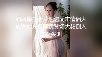 酒店偷拍新片速递周末情侣大放送你方唱罢我登场大叔侧入美女尖叫