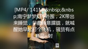 [MP4/ 141M]&nbsp;&nbsp;南宁梦梦KTV外围，2K带出来睡觉，早晨睡意朦胧，就喊醒她早起打个飞机，骚货有点意见~射