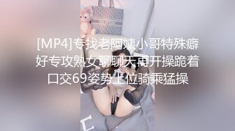 [MP4]专找老阿姨小哥特殊癖好专攻熟女聊聊天再开操跪着口交69姿势上位骑乘猛操