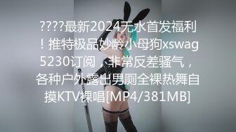 ????最新2024无水首发福利！推特极品妙龄小母狗xswag5230订阅，非常反差骚气，各种户外露出男厕全裸热舞自摸KTV裸唱[MP4/381MB]