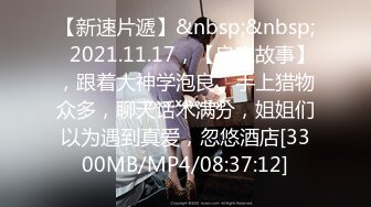 【新速片遞】&nbsp;&nbsp;⭐2021.11.17，【良家故事】，跟着大神学泡良，手上猎物众多，聊天话术满分，姐姐们以为遇到真爱，忽悠酒店[3300MB/MP4/08:37:12]