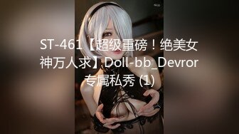 ST-461【超级重磅！绝美女神万人求】Doll-bb_Devror专属私秀 (1)