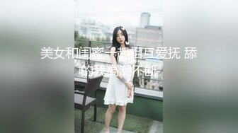 美女和闺蜜一起相互爱抚 舔的我高潮不断