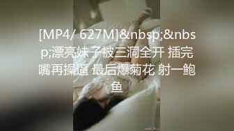 [MP4/ 627M]&nbsp;&nbsp;漂亮妹子被三洞全开 插完嘴再操逼 最后爆菊花 射一鲍鱼