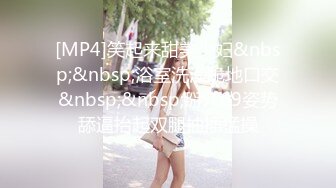 [MP4]笑起来甜美少妇&nbsp;&nbsp;浴室洗澡跪地口交&nbsp;&nbsp;掰穴69姿势舔逼抬起双腿抽插猛操