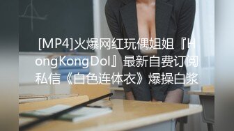 [MP4]火爆网红玩偶姐姐『HongKongDol』最新自费订阅私信《白色连体衣》爆操白浆