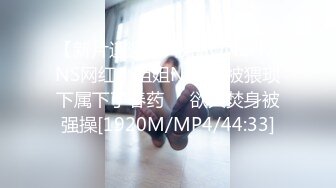 【新片速遞 】 极品ONLYFANS网红小姐姐NANA被猥琐下属下了春药❤️欲火焚身被强操[1920M/MP4/44:33]