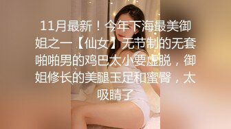 11月最新！今年下海最美御姐之一【仙女】无节制的无套啪啪男的鸡巴太小要虚脱，御姐修长的美腿玉足和蜜臀，太吸睛了