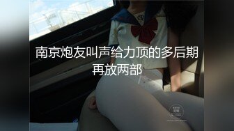 南京炮友叫声给力顶的多后期再放两部