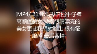 [MP4/ 214M] 操开档牛仔裤高颜值美女 特别眼睛漂亮的美女更让我想射脸上 很有征服感 最后吞精