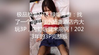 极品换妻NTR 绿帽淫妻：找了一个单男与小娇妻酒店内大玩3P，内射后我来刷锅！2023年的3P完整版