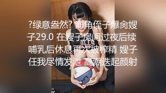 ?绿意盎然? 海角侄子爆肏嫂子29.0 在嫂子房间过夜后续 哺乳后休息再次被榨精 嫂子任我尽情发泄 高潮迭起颜射