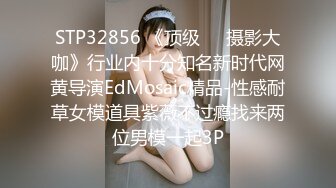 STP32856 《顶级☀️摄影大咖》行业内十分知名新时代网黄导演EdMosaic精品-性感耐草女模道具紫薇不过瘾找来两位男模一起3P