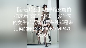 【新速片遞】 图书馆女厕偷拍来看书的学生妹❤️爱学习的女生都洁身自爱私处都是未污染的原色[3690M/MP4/06:56]