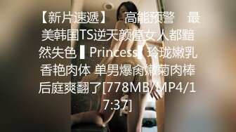 【新片速遞】 ✿高能预警✿ 最美韩国TS逆天颜值女人都黯然失色 ▌Princess▌玲珑嫩乳香艳肉体 单男爆肏嫩菊肉棒后庭爽翻了[778MB/MP4/17:37]