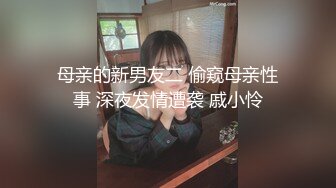 母亲的新男友二 偷窥母亲性事 深夜发情遭袭 戚小怜