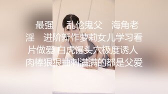 ✿最强❤️乱伦鬼父✿ 海角老淫✿ 进阶新作萝莉女儿学习看片做爱 白虎馒头穴极度诱人 肉棒狠狠抽刺满满的都是父爱