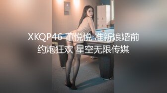 XKQP46 董悦悦 准新娘婚前约炮狂欢 星空无限传媒