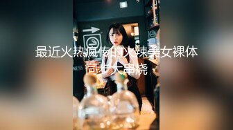 最近火热疯传的火辣美女裸体同步大串烧