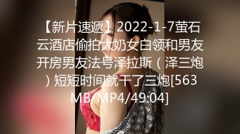 【新片速遞】2022-1-7萤石云酒店偷拍大奶女白领和男友开房男友法号泽拉斯（泽三炮）短短时间就干了三炮[563MB/MP4/49:04]