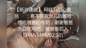 【新片速遞】 网红Ts甜心蜜桃❤️：喜不喜欢女儿的嘴呀，想吃爸爸的牛奶，谢谢爸爸。大口吃鸡巴，被爸爸后入！[34M/MP4/02:50]